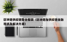 区块链供应链整合服装(区块链加供应链金融现状及解决方案)