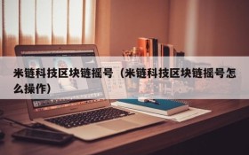米链科技区块链摇号(米链科技区块链摇号怎么操作)