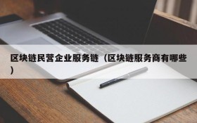 区块链民营企业服务链(区块链服务商有哪些)