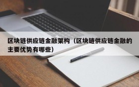 区块链供应链金融架构（区块链供应链金融的主要优势有哪些）