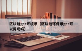 区块链gec环境币（区块链环保币gec可以提现吗）