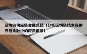区块链供应链金融总结(分析区块链技术在供应链金融中的应用前景)