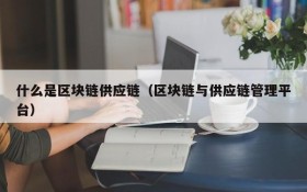 什么是区块链供应链(区块链与供应链管理平台)