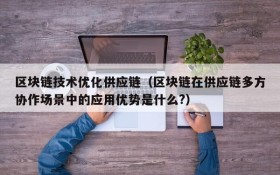 区块链技术优化供应链(区块链在供应链多方协作场景中的应用优势是什么?)