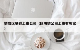 链安区块链上市公司(区块链公司上市有哪家)
