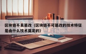 区块链不易篡改(区块链不可篡改的技术特征是由什么技术奠定的)