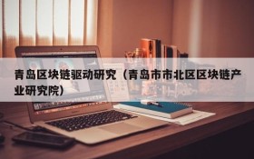 青岛区块链驱动研究(青岛市市北区区块链产业研究院)