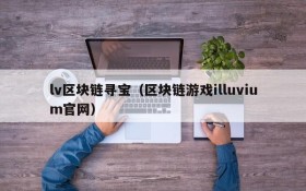 lv区块链寻宝(区块链游戏illuvium官网)