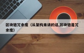 区块链冗余度(从架构来讲的话,区块链是冗余度)