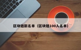 区块链新名单(区块链100人名单)