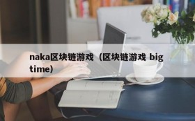 naka区块链游戏（区块链游戏 big time）