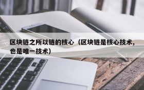 区块链之所以链的核心(区块链是核心技术,也是唯一技术)