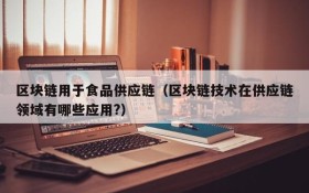 区块链用于食品供应链（区块链技术在供应链领域有哪些应用?）