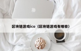 区块链游戏ico(区块链游戏有哪些)