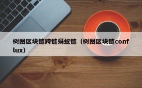 树图区块链跨链蚂蚁链(树图区块链conflux)