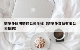 链多多区块链的公司全称(链多多食品有限公司招聘)
