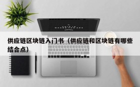 供应链区块链入门书(供应链和区块链有哪些结合点)