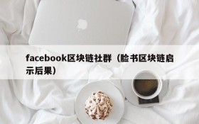 facebook区块链社群（脸书区块链启示后果）