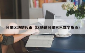 阿里区块链代币(区块链阿里巴巴数字货币)