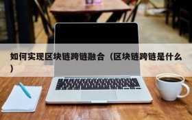 如何实现区块链跨链融合（区块链跨链是什么）