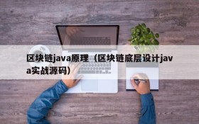 区块链java原理（区块链底层设计java实战源码）