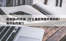 区块链nft开源（什么是区块链开源代码?有什么作用?）