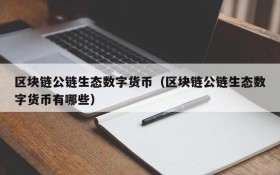 区块链公链生态数字货币(区块链公链生态数字货币有哪些)