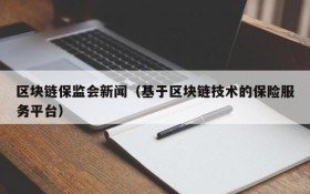 区块链保监会新闻（基于区块链技术的保险服务平台）