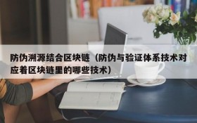 防伪溯源结合区块链（防伪与验证体系技术对应着区块链里的哪些技术）