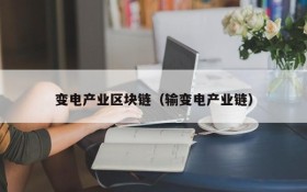 变电产业区块链(输变电产业链)