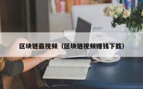 区块链最视频（区块链视频赚钱下载）