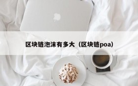 区块链泡沫有多大(区块链poa)