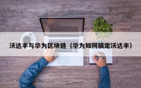 沃达丰与华为区块链(华为如何搞定沃达丰)
