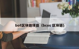 bot区块链项目（bcos 区块链）