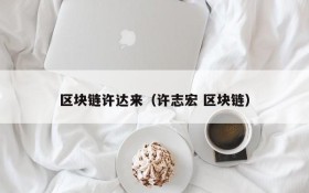 区块链许达来(许志宏 区块链)