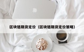 区块链期货定价(区块链期货定价策略)