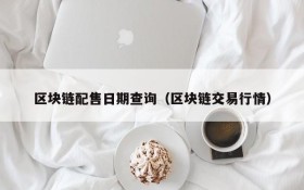 区块链配售日期查询(区块链交易行情)