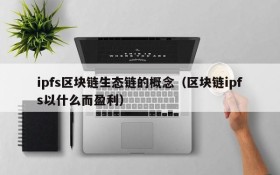 ipfs区块链生态链的概念(区块链ipfs以什么而盈利)