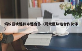 蚂蚁区块链和米链合作（蚂蚁区块链合作伙伴）