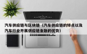 汽车供应链与区块链（汽车供应链的特点以及汽车行业开展供应链金融的优势）