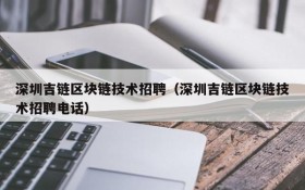 深圳吉链区块链技术招聘(深圳吉链区块链技术招聘电话)