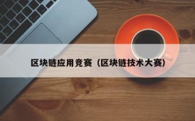 区块链应用竞赛(区块链技术大赛)
