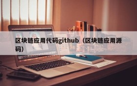 区块链应用代码github(区块链应用源码)
