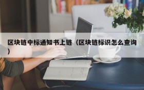 区块链中标通知书上链(区块链标识怎么查询)