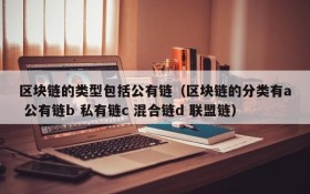区块链的类型包括公有链(区块链的分类有a 公有链b 私有链c 混合链d 联盟链)