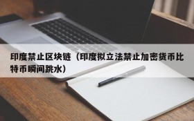 印度禁止区块链(印度拟立法禁止加密货币比特币瞬间跳水)