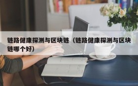 链路健康探测与区块链(链路健康探测与区块链哪个好)