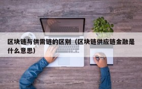 区块链与供需链的区别（区块链供应链金融是什么意思）