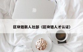 区块链新人社部（区块链人才认证）