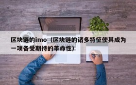 区块链的imo(区块链的诸多特征使其成为一项备受期待的革命性)